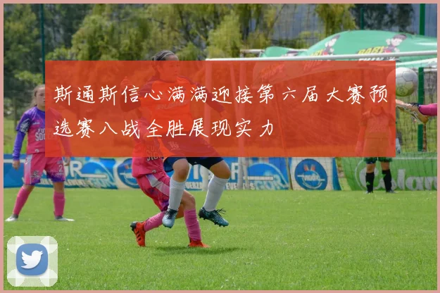 斯通斯信心满满迎接第六届大赛预选赛八战全胜展现实力