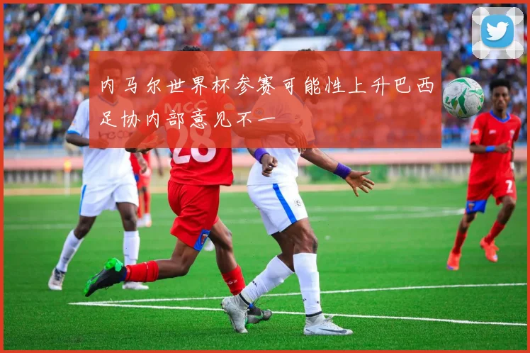 内马尔世界杯参赛可能性上升巴西足协内部意见不一