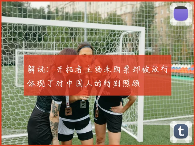 解说：开拓者主场未购票却被放行体现了对中国人的特别照顾