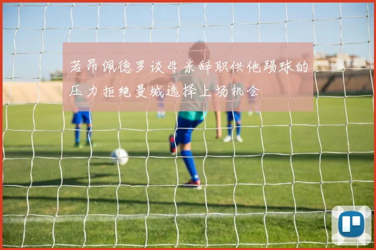 若昂佩德罗谈母亲辞职供他踢球的压力拒绝曼城选择上场机会