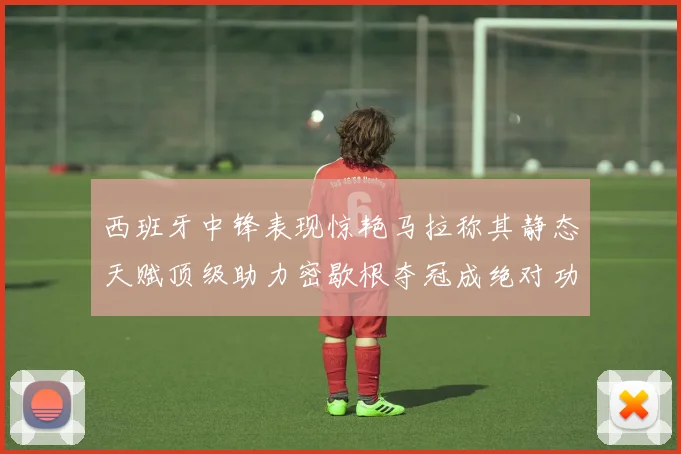 西班牙中锋表现惊艳马拉称其静态天赋顶级助力密歇根夺冠成绝对功臣
