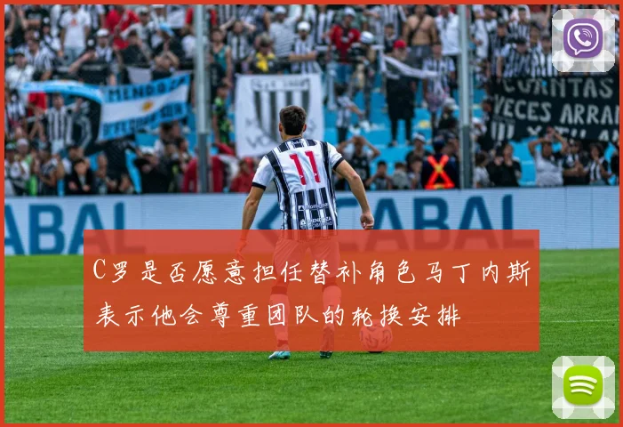 C罗是否愿意担任替补角色马丁内斯表示他会尊重团队的轮换安排