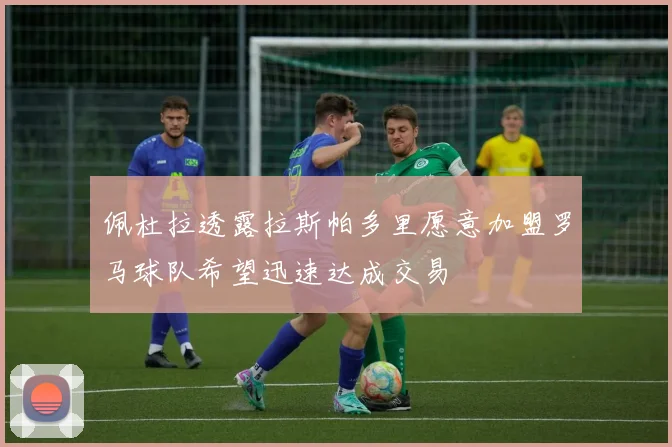 佩杜拉透露拉斯帕多里愿意加盟罗马球队希望迅速达成交易
