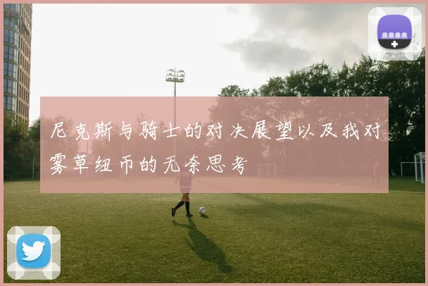 尼克斯与骑士的对决展望以及我对雾草纽币的无奈思考