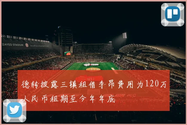 德转披露三镇租借李昂费用为120万人民币租期至今年年底