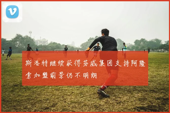 斯洛特继续获得芬威集团支持阿隆索加盟前景仍不明朗