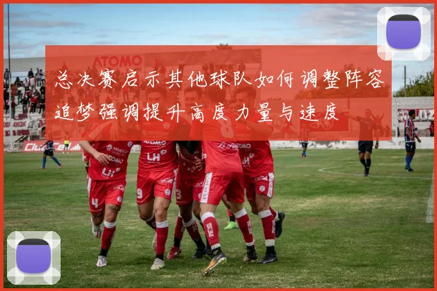 总决赛启示其他球队如何调整阵容追梦强调提升高度力量与速度