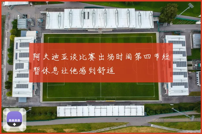 阿夫迪亚谈比赛出场时间第四节短暂休息让他感到舒适