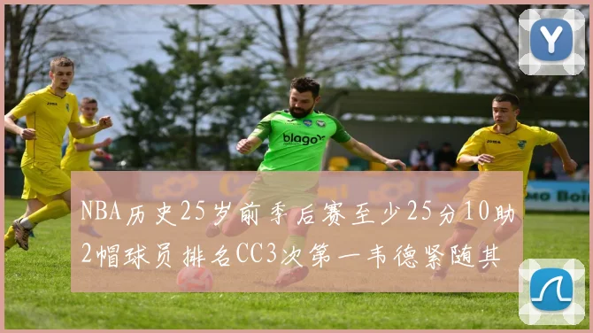 NBA历史25岁前季后赛至少25分10助2帽球员排名CC3次第一韦德紧随其后