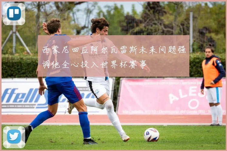 西蒙尼回应阿尔瓦雷斯未来问题强调他全心投入世界杯赛事