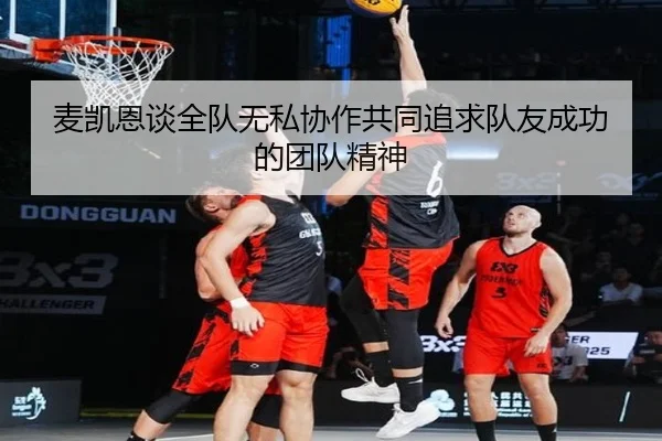 麦凯恩谈全队无私协作共同追求队友成功的团队精神 | StarryskySpor